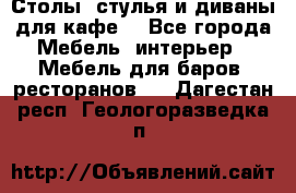 Столы, стулья и диваны для кафе. - Все города Мебель, интерьер » Мебель для баров, ресторанов   . Дагестан респ.,Геологоразведка п.